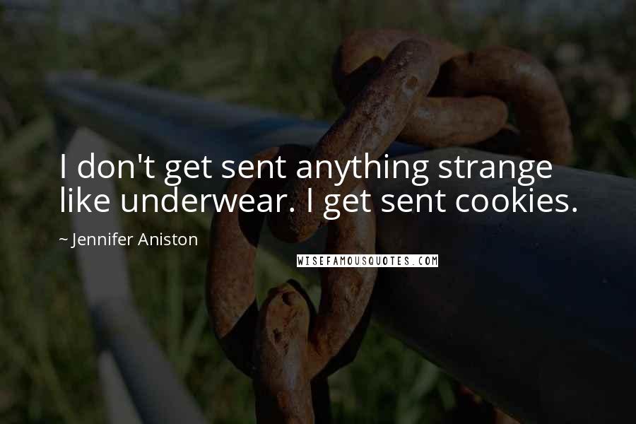 Jennifer Aniston Quotes: I don't get sent anything strange like underwear. I get sent cookies.