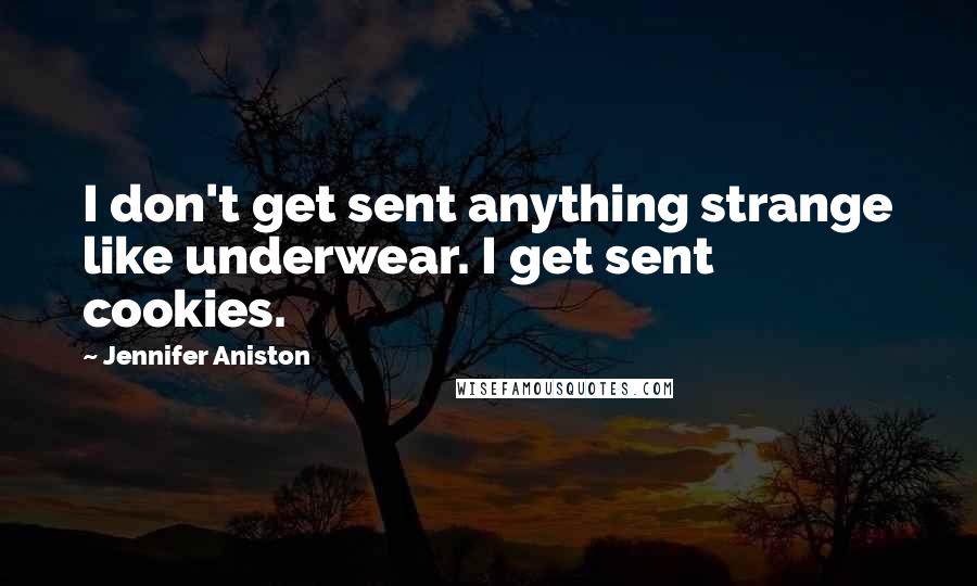 Jennifer Aniston Quotes: I don't get sent anything strange like underwear. I get sent cookies.