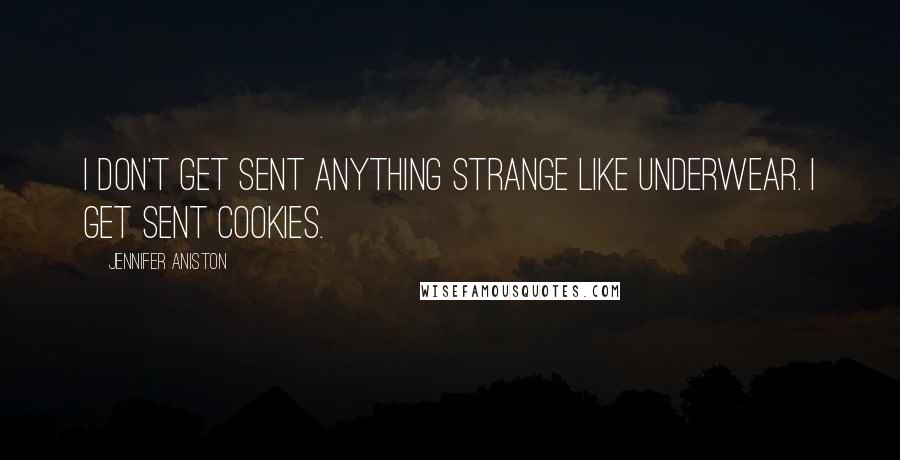 Jennifer Aniston Quotes: I don't get sent anything strange like underwear. I get sent cookies.