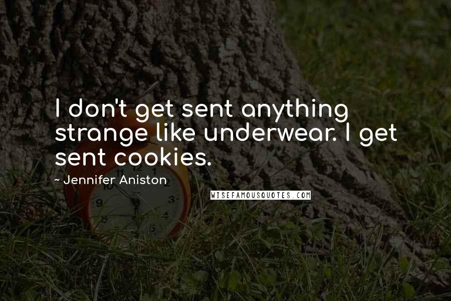 Jennifer Aniston Quotes: I don't get sent anything strange like underwear. I get sent cookies.