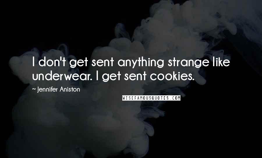 Jennifer Aniston Quotes: I don't get sent anything strange like underwear. I get sent cookies.