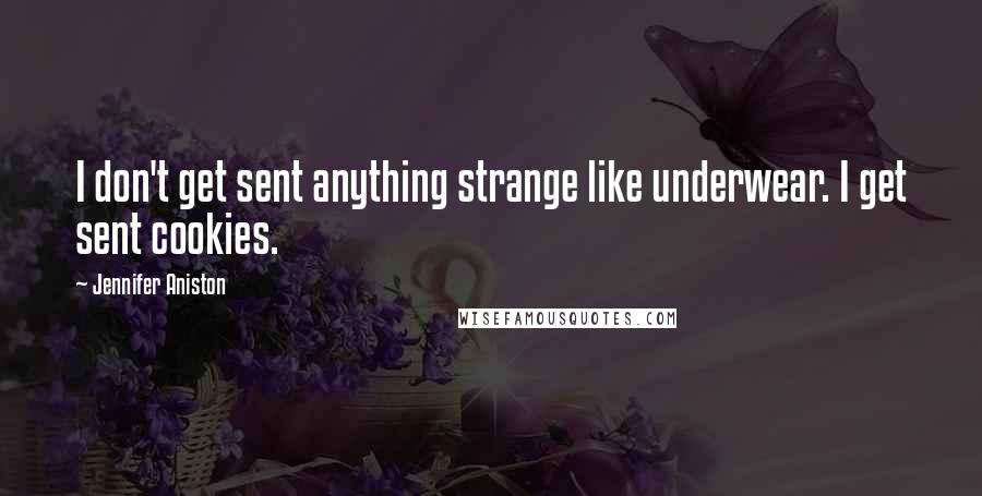 Jennifer Aniston Quotes: I don't get sent anything strange like underwear. I get sent cookies.