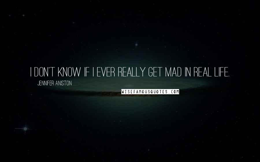 Jennifer Aniston Quotes: I don't know if I ever really get mad in real life.