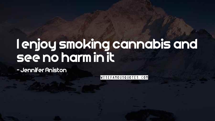 Jennifer Aniston Quotes: I enjoy smoking cannabis and see no harm in it