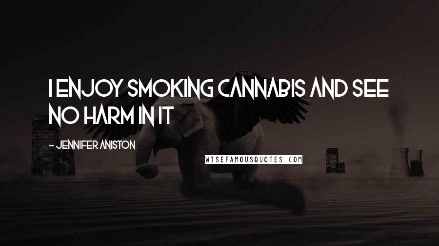 Jennifer Aniston Quotes: I enjoy smoking cannabis and see no harm in it