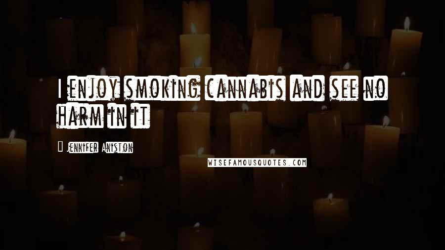 Jennifer Aniston Quotes: I enjoy smoking cannabis and see no harm in it