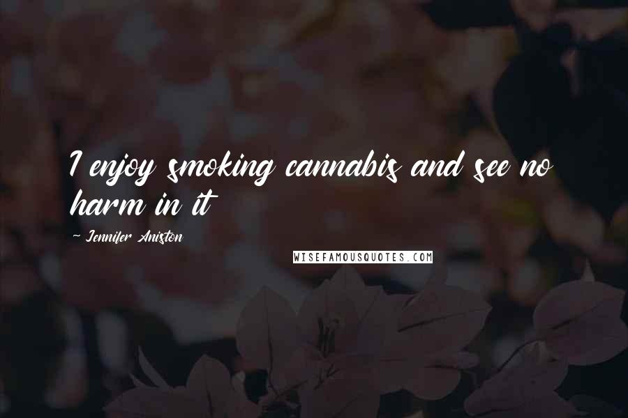 Jennifer Aniston Quotes: I enjoy smoking cannabis and see no harm in it