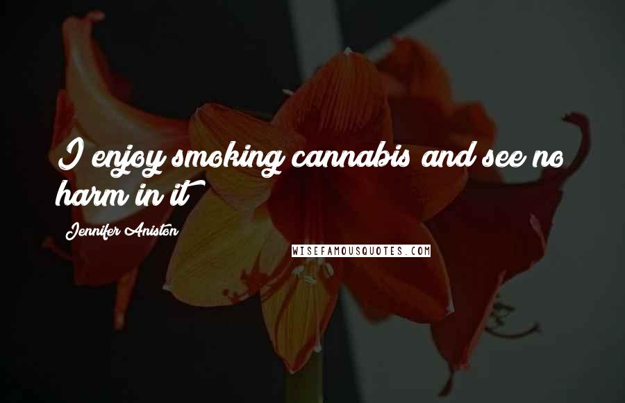 Jennifer Aniston Quotes: I enjoy smoking cannabis and see no harm in it
