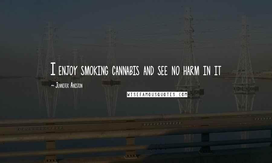 Jennifer Aniston Quotes: I enjoy smoking cannabis and see no harm in it