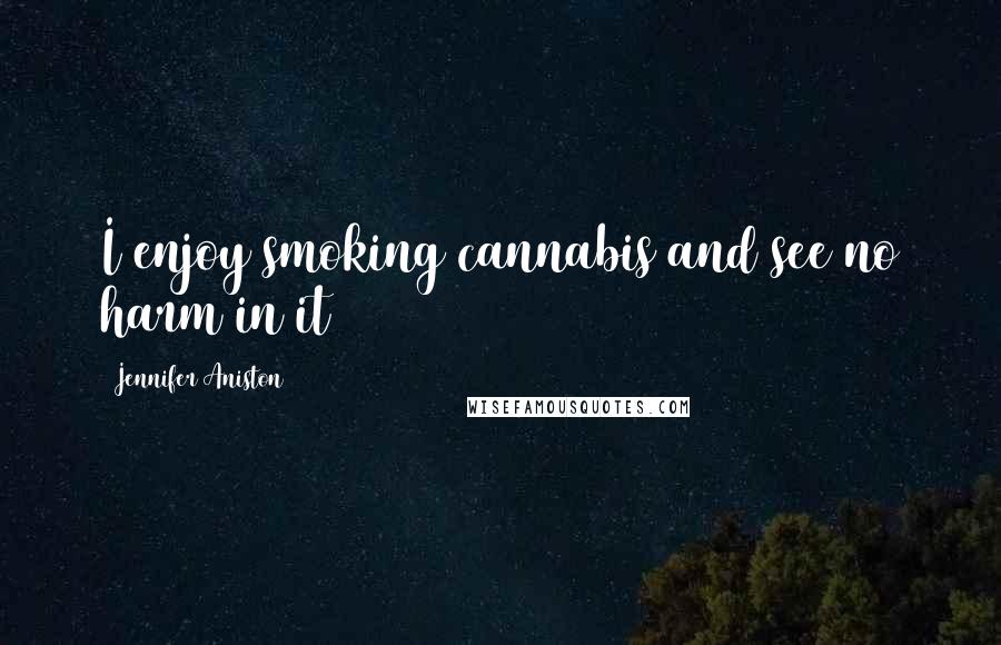 Jennifer Aniston Quotes: I enjoy smoking cannabis and see no harm in it