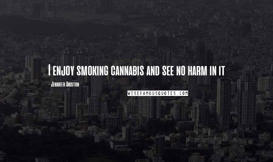 Jennifer Aniston Quotes: I enjoy smoking cannabis and see no harm in it