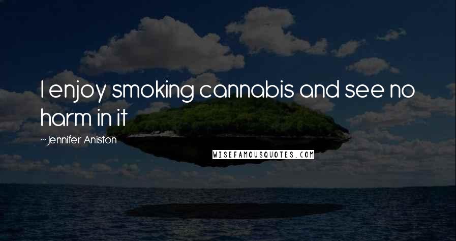 Jennifer Aniston Quotes: I enjoy smoking cannabis and see no harm in it
