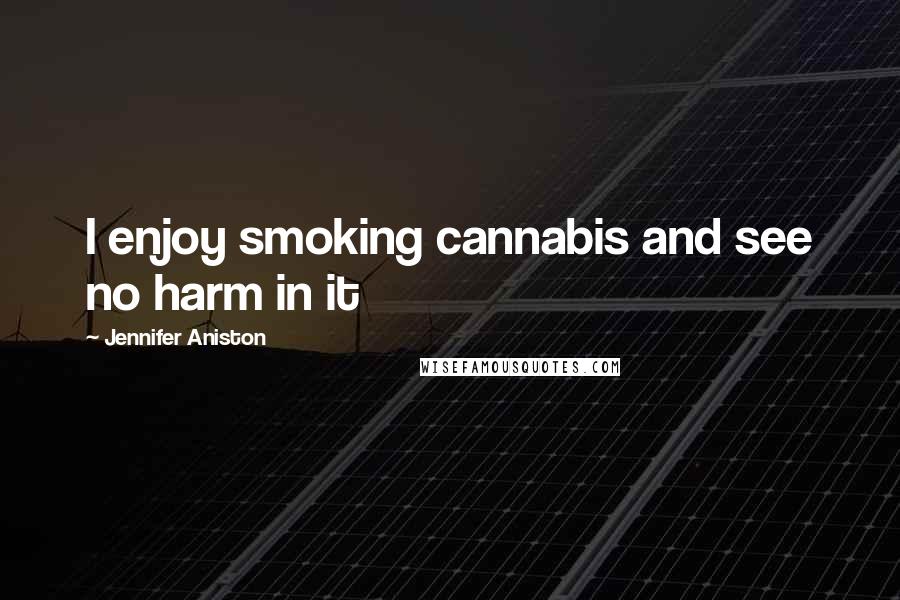 Jennifer Aniston Quotes: I enjoy smoking cannabis and see no harm in it