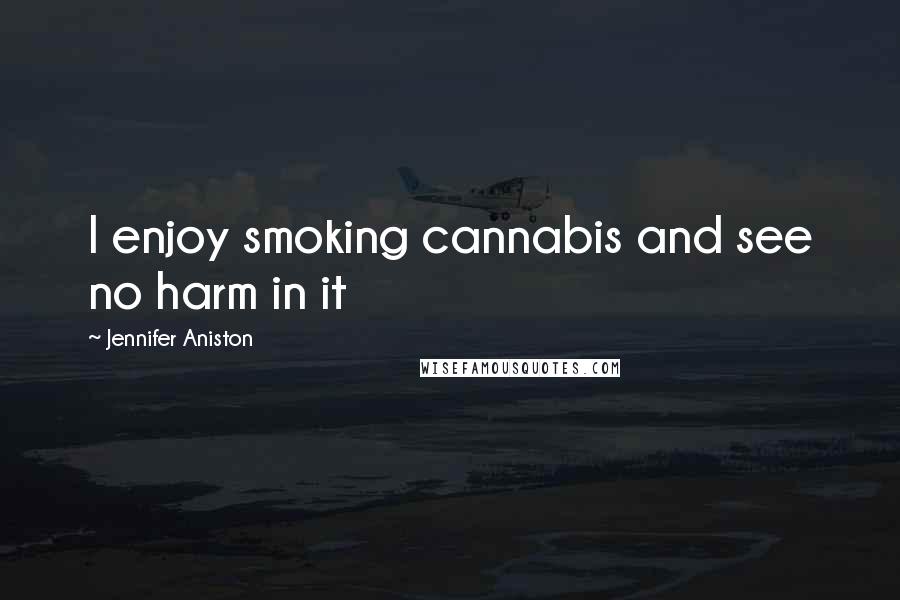 Jennifer Aniston Quotes: I enjoy smoking cannabis and see no harm in it