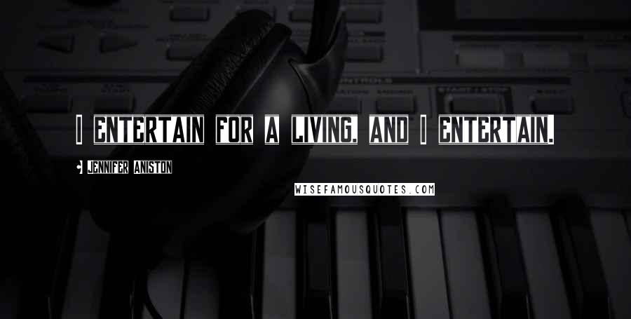 Jennifer Aniston Quotes: I entertain for a living, and I entertain.
