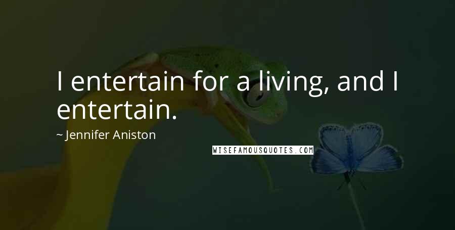 Jennifer Aniston Quotes: I entertain for a living, and I entertain.