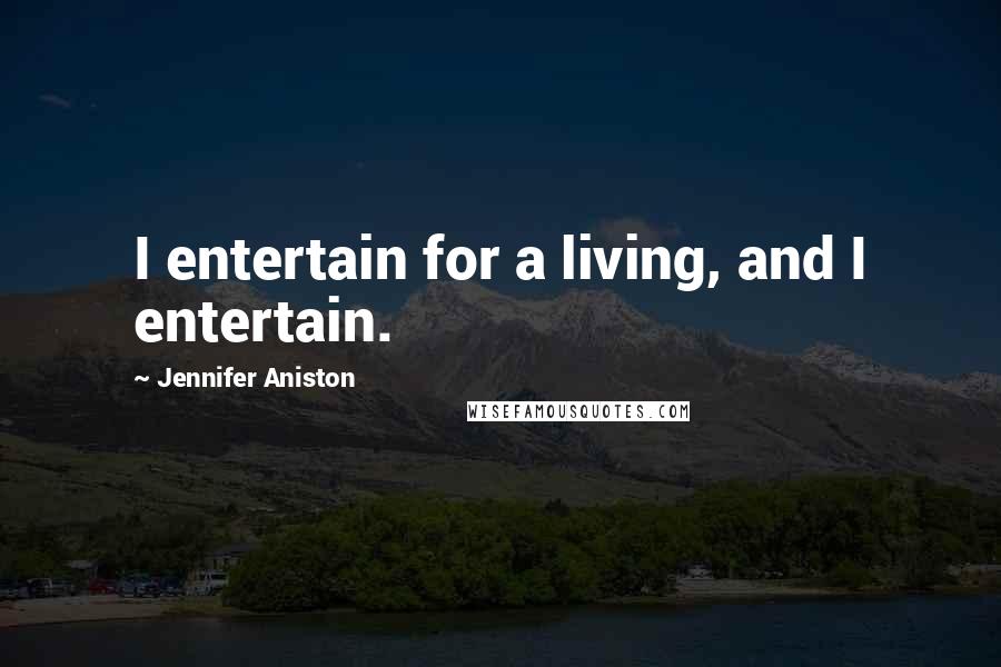 Jennifer Aniston Quotes: I entertain for a living, and I entertain.