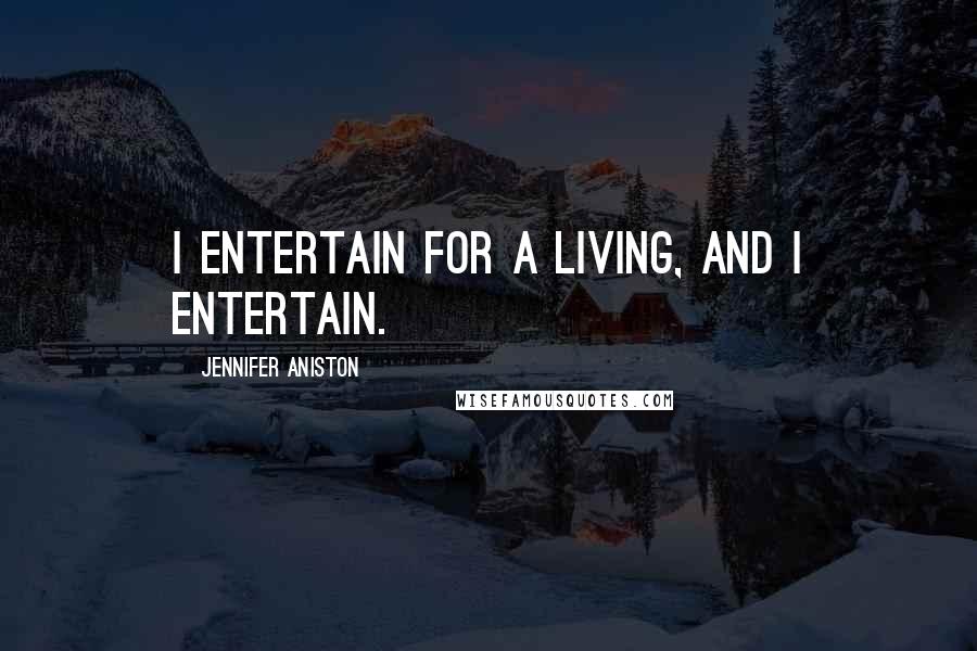 Jennifer Aniston Quotes: I entertain for a living, and I entertain.