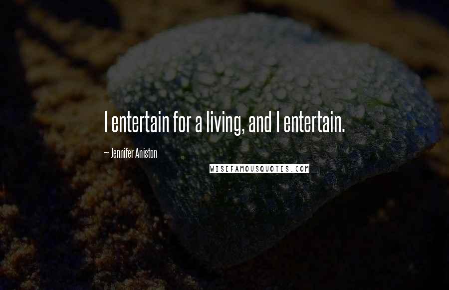 Jennifer Aniston Quotes: I entertain for a living, and I entertain.