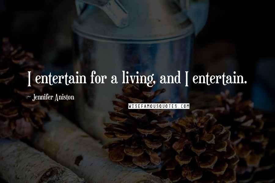 Jennifer Aniston Quotes: I entertain for a living, and I entertain.