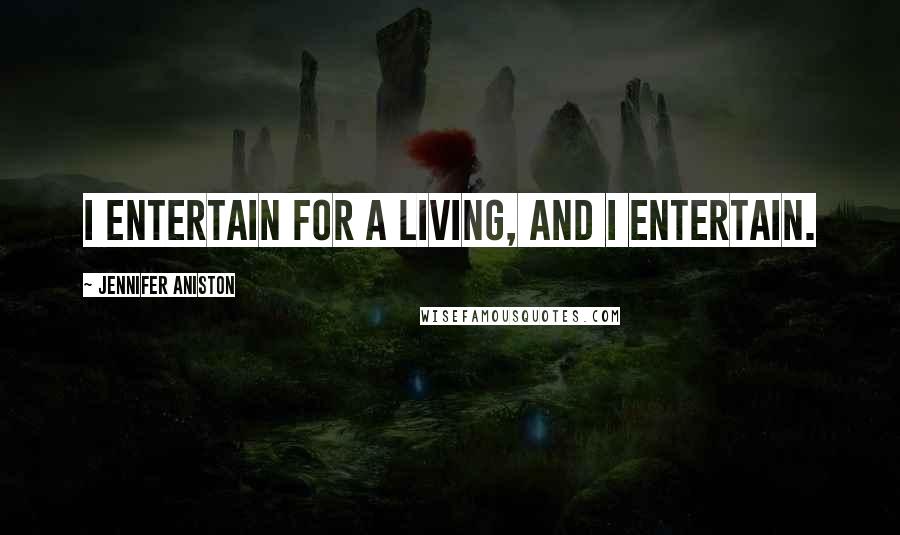 Jennifer Aniston Quotes: I entertain for a living, and I entertain.