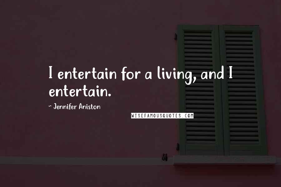 Jennifer Aniston Quotes: I entertain for a living, and I entertain.