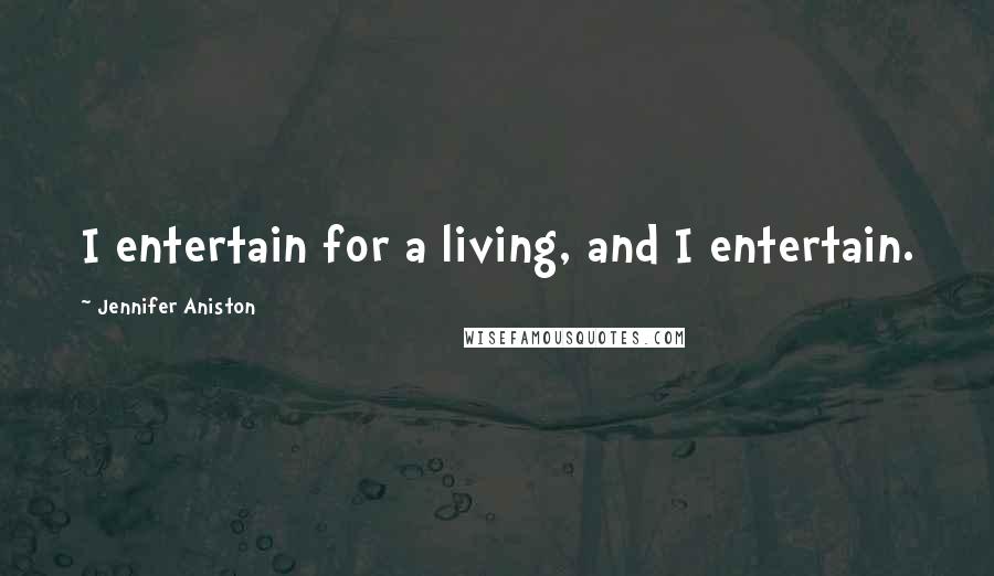 Jennifer Aniston Quotes: I entertain for a living, and I entertain.