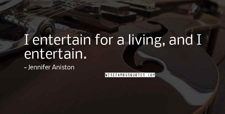 Jennifer Aniston Quotes: I entertain for a living, and I entertain.