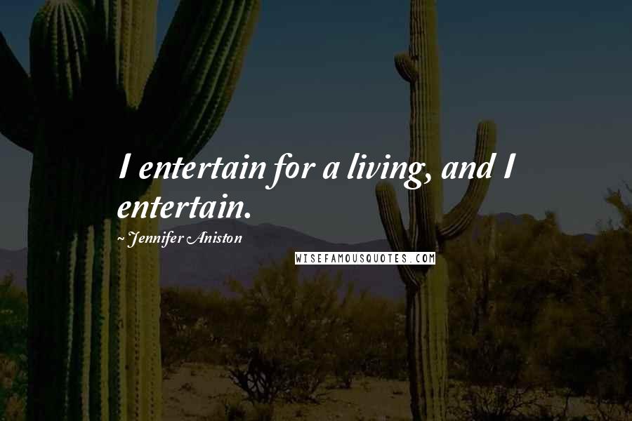 Jennifer Aniston Quotes: I entertain for a living, and I entertain.
