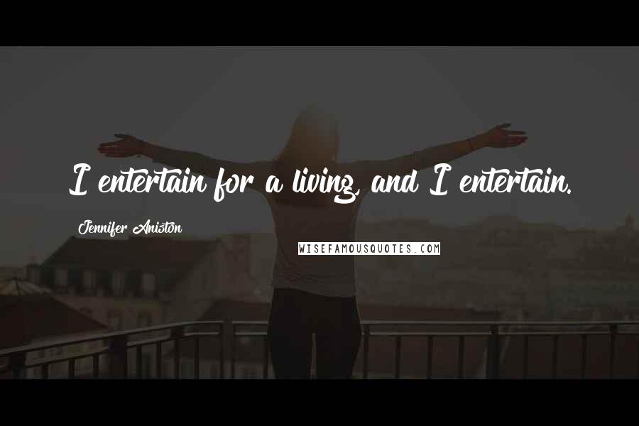 Jennifer Aniston Quotes: I entertain for a living, and I entertain.