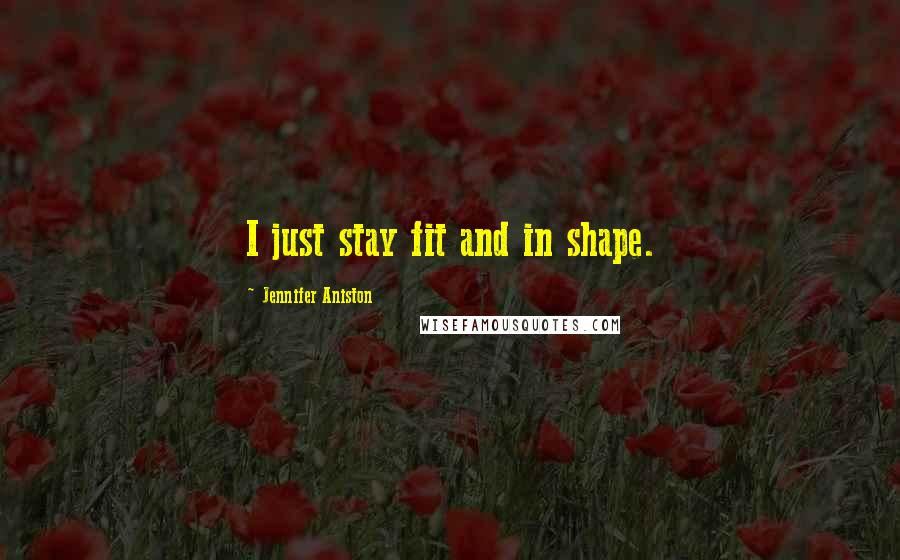 Jennifer Aniston Quotes: I just stay fit and in shape.