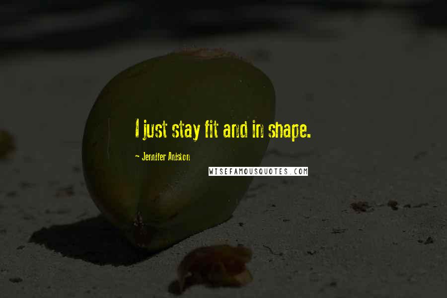 Jennifer Aniston Quotes: I just stay fit and in shape.