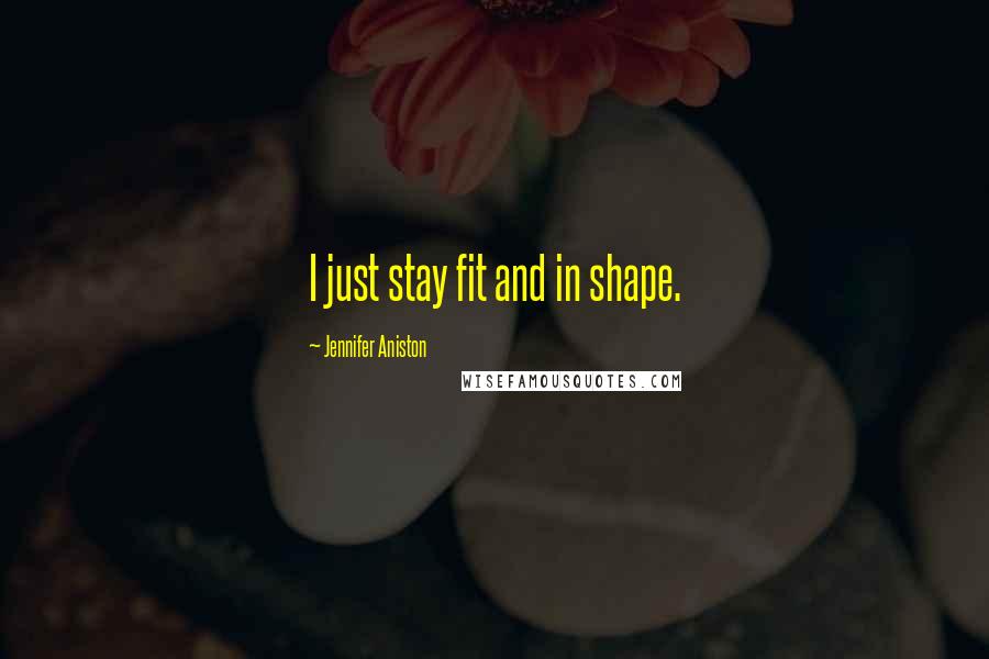 Jennifer Aniston Quotes: I just stay fit and in shape.