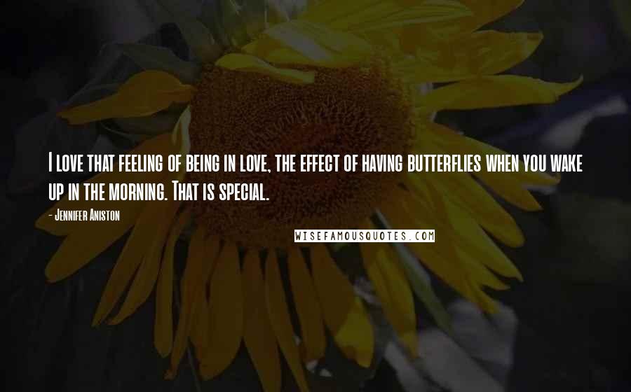 Jennifer Aniston Quotes: I love that feeling of being in love, the effect of having butterflies when you wake up in the morning. That is special.