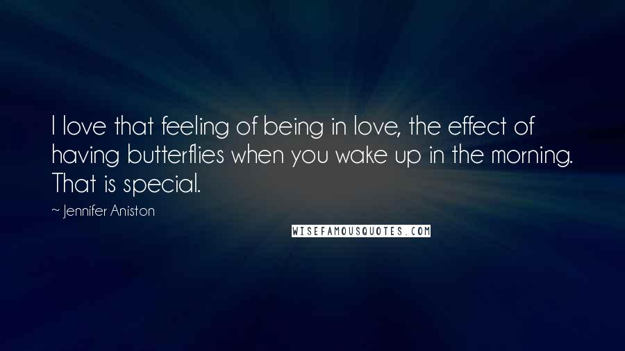 Jennifer Aniston Quotes: I love that feeling of being in love, the effect of having butterflies when you wake up in the morning. That is special.