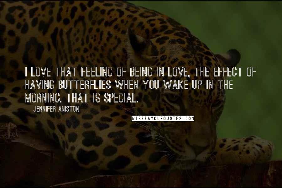 Jennifer Aniston Quotes: I love that feeling of being in love, the effect of having butterflies when you wake up in the morning. That is special.