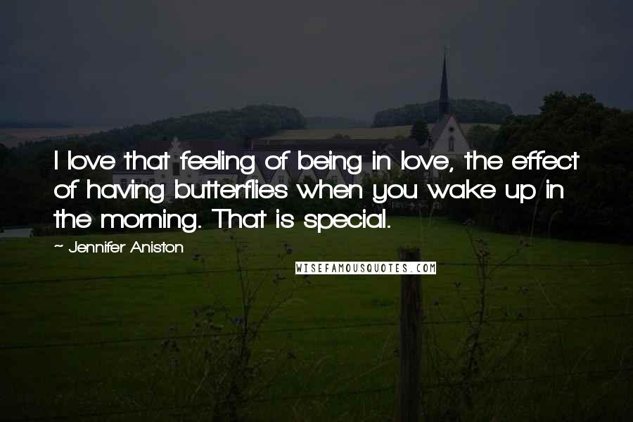 Jennifer Aniston Quotes: I love that feeling of being in love, the effect of having butterflies when you wake up in the morning. That is special.