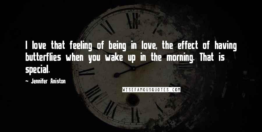 Jennifer Aniston Quotes: I love that feeling of being in love, the effect of having butterflies when you wake up in the morning. That is special.