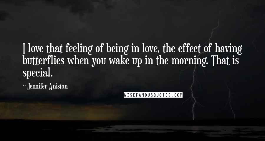 Jennifer Aniston Quotes: I love that feeling of being in love, the effect of having butterflies when you wake up in the morning. That is special.