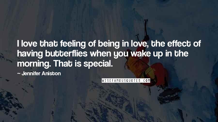 Jennifer Aniston Quotes: I love that feeling of being in love, the effect of having butterflies when you wake up in the morning. That is special.