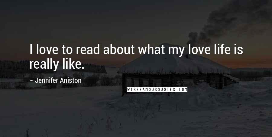 Jennifer Aniston Quotes: I love to read about what my love life is really like.