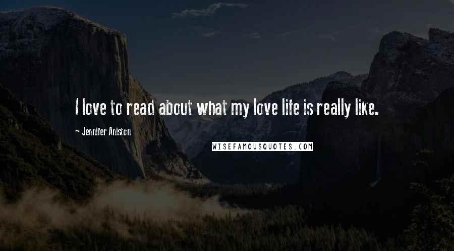 Jennifer Aniston Quotes: I love to read about what my love life is really like.