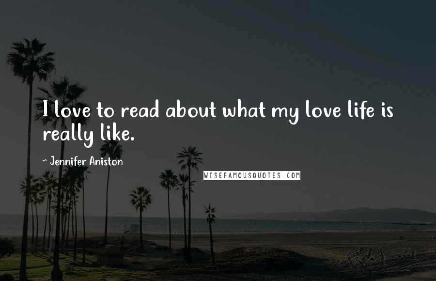 Jennifer Aniston Quotes: I love to read about what my love life is really like.