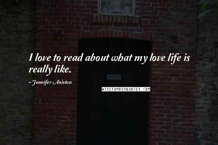 Jennifer Aniston Quotes: I love to read about what my love life is really like.