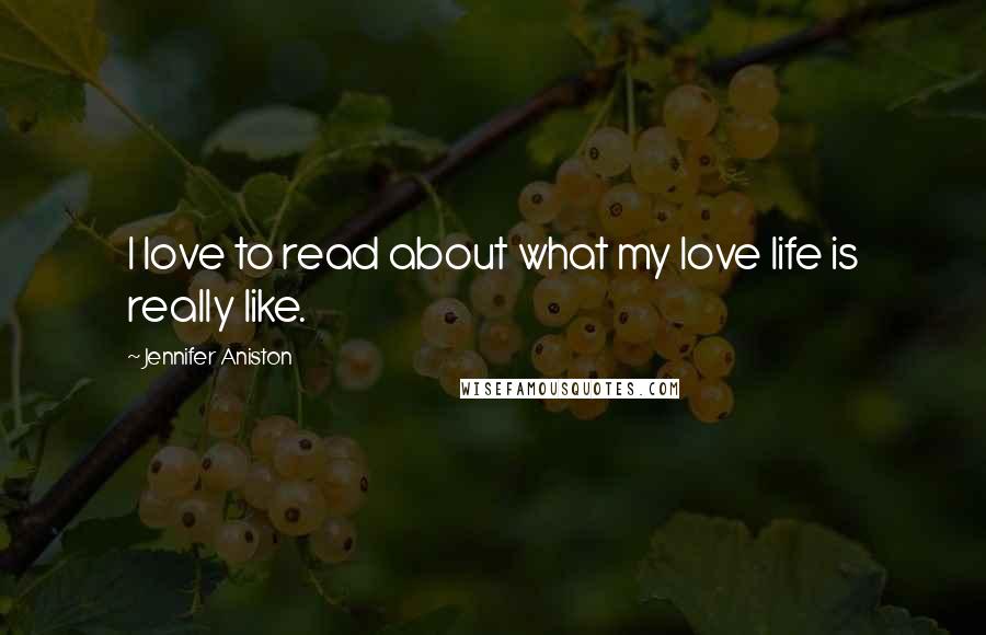 Jennifer Aniston Quotes: I love to read about what my love life is really like.