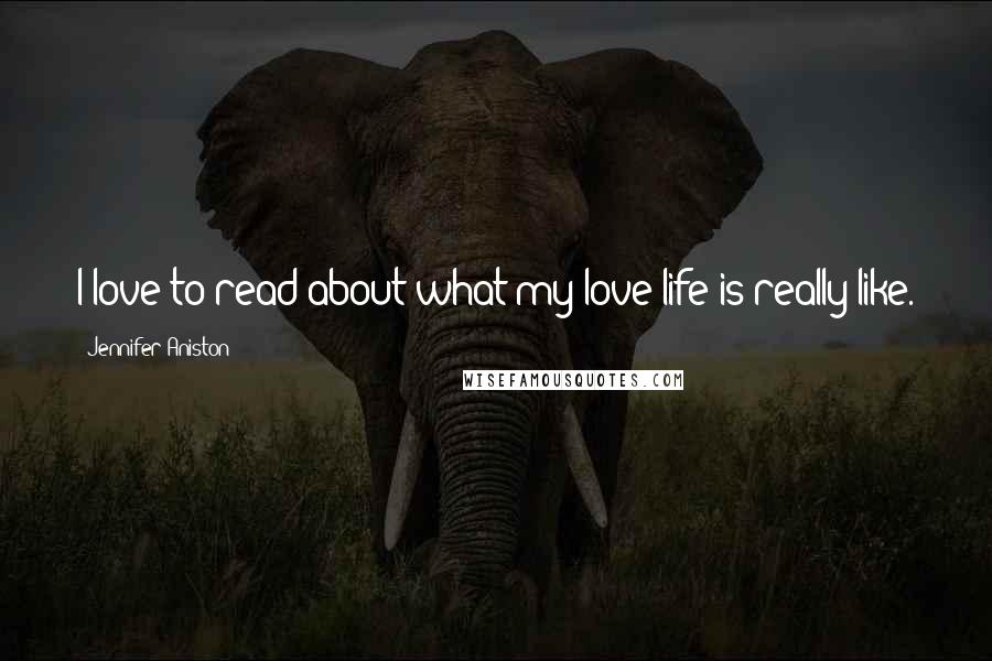 Jennifer Aniston Quotes: I love to read about what my love life is really like.