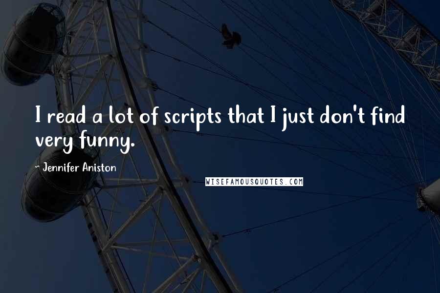 Jennifer Aniston Quotes: I read a lot of scripts that I just don't find very funny.
