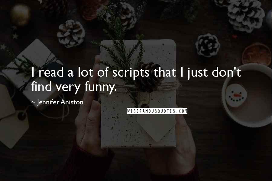 Jennifer Aniston Quotes: I read a lot of scripts that I just don't find very funny.