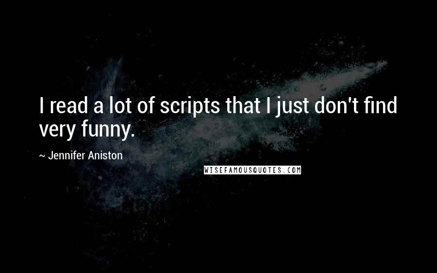 Jennifer Aniston Quotes: I read a lot of scripts that I just don't find very funny.