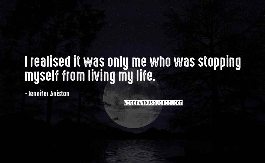 Jennifer Aniston Quotes: I realised it was only me who was stopping myself from living my life.